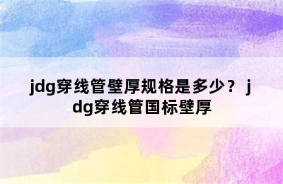 jdg穿线管壁厚规格是多少？ jdg穿线管国标壁厚